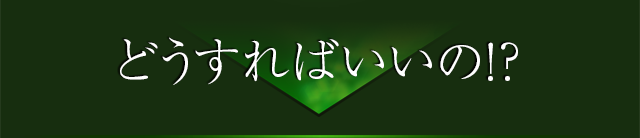 どうすればいいの!?
