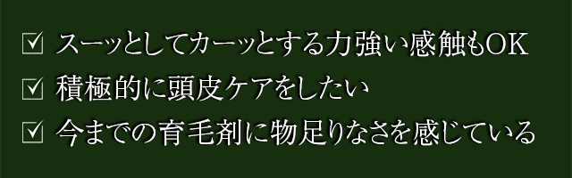 スーッとしてカーッとする力強い感触もOK、積極的に頭皮ケアをしたい、今までの育毛剤に物足りなさを感じている
